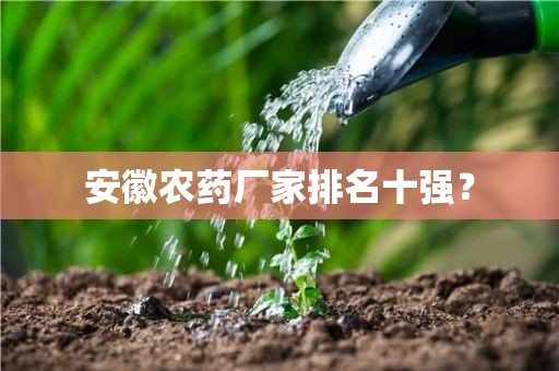 安徽农药厂家排名十强？