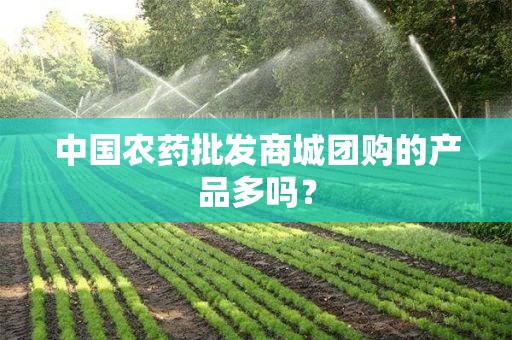 中国农药批发商城团购的产品多吗？