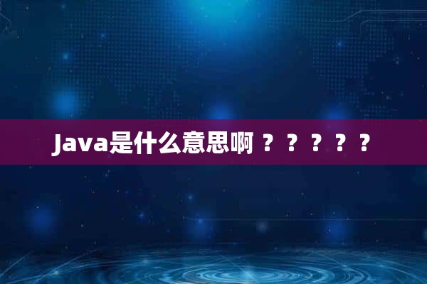 Java是什么意思啊 ？？？？？