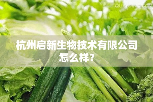 杭州启新生物技术有限公司怎么样？