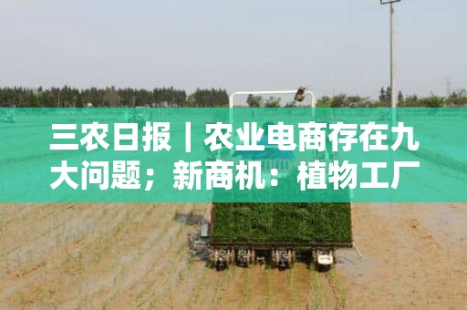 三农日报｜农业电商存在九大问题；新商机：植物工厂或将爆发